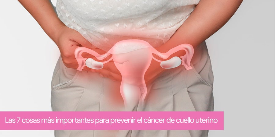 Las 7 cosas más importantes para prevenir el cáncer de cuello uterino